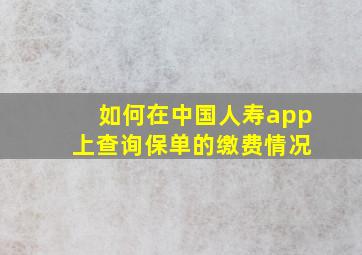 如何在中国人寿app 上查询保单的缴费情况